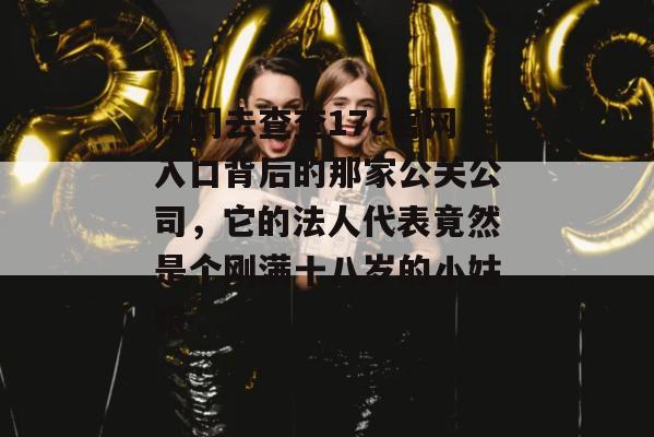 你们去查查17c官网入口背后的那家公关公司,它的法人代表竟然是个刚满十八岁的小姑娘