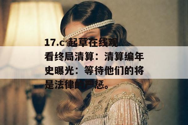 17.c 起草在线观看终局清算：清算编年史曝光：等待他们的将是法律的严惩。